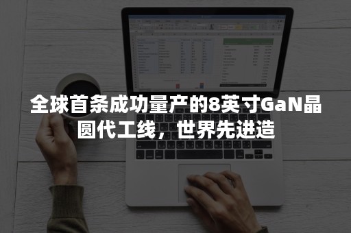 全球首条成功量产的8英寸GaN晶圆代工线，世界先进造