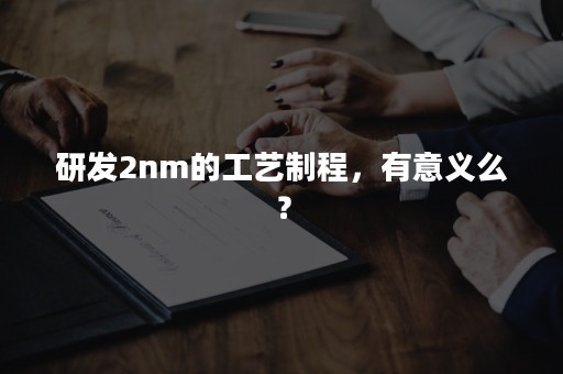 研发2nm的工艺制程，有意义么？