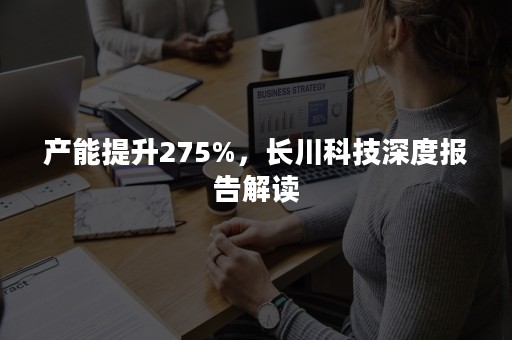 产能提升275%，长川科技深度报告解读