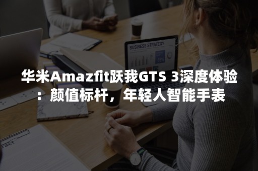 华米Amazfit跃我GTS 3深度体验：颜值标杆，年轻人智能手表