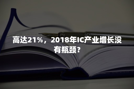 高达21%，2018年IC产业增长没有瓶颈？