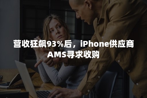 营收狂飙93%后，iPhone供应商AMS寻求收购