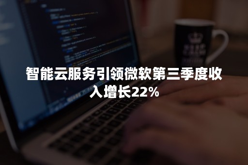 智能云服务引领微软第三季度收入增长22%