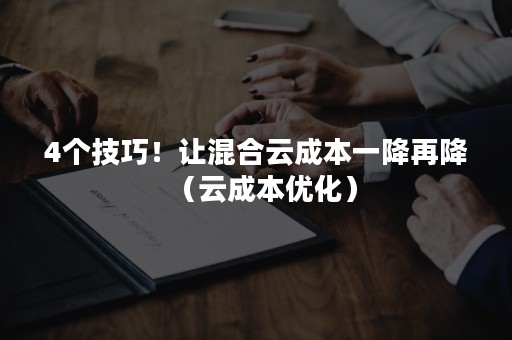 4个技巧！让混合云成本一降再降（云成本优化）