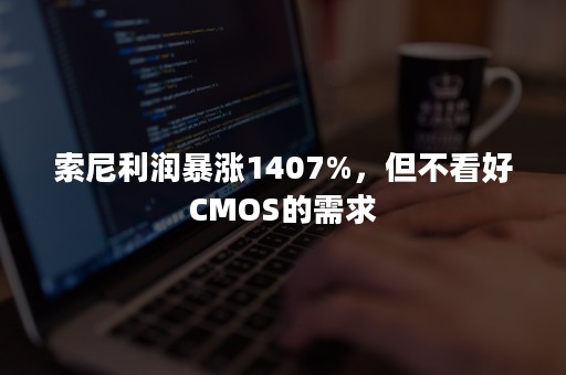 索尼利润暴涨1407%，但不看好CMOS的需求