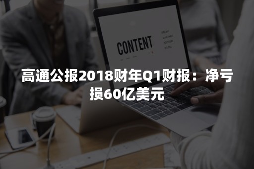 高通公报2018财年Q1财报：净亏损60亿美元