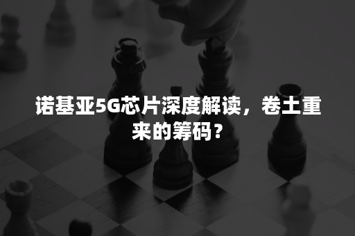 诺基亚5G芯片深度解读，卷土重来的筹码？