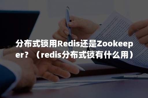 分布式锁用Redis还是Zookeeper？（redis分布式锁有什么用）