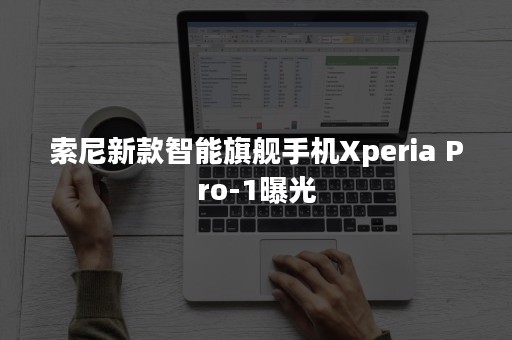 索尼新款智能旗舰手机Xperia Pro-1曝光