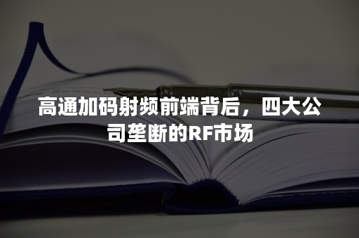 高通加码射频前端背后，四大公司垄断的RF市场