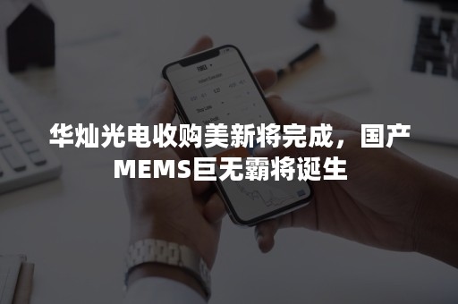 华灿光电收购美新将完成，国产MEMS巨无霸将诞生