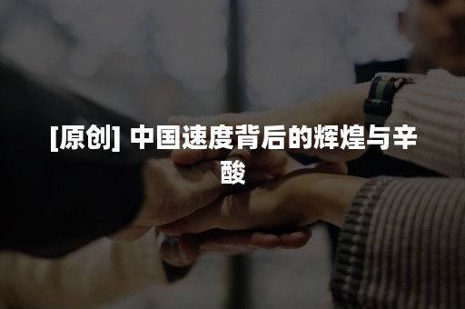 [原创] 中国速度背后的辉煌与辛酸