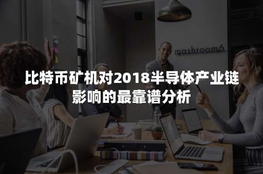 比特币矿机对2018半导体产业链影响的最靠谱分析