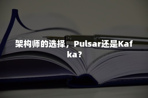 架构师的选择，Pulsar还是Kafka？