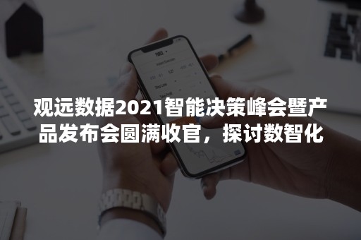 观远数据2021智能决策峰会暨产品发布会圆满收官，探讨数智化转型关键！