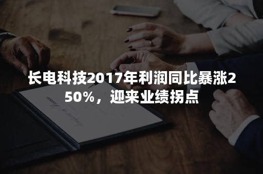 长电科技2017年利润同比暴涨250%，迎来业绩拐点