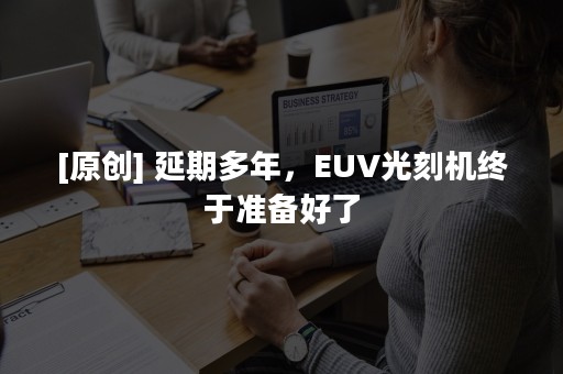 [原创] 延期多年，EUV光刻机终于准备好了