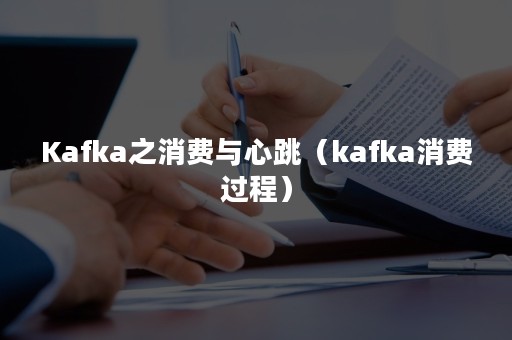 Kafka之消费与心跳（kafka消费过程）