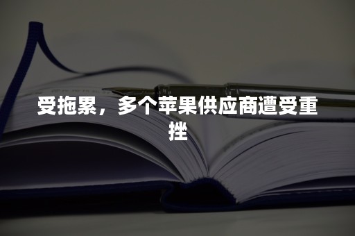 受拖累，多个苹果供应商遭受重挫