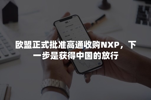 欧盟正式批准高通收购NXP，下一步是获得中国的放行