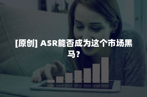 [原创] ASR能否成为这个市场黑马？