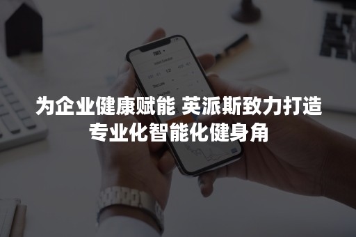 为企业健康赋能 英派斯致力打造专业化智能化健身角