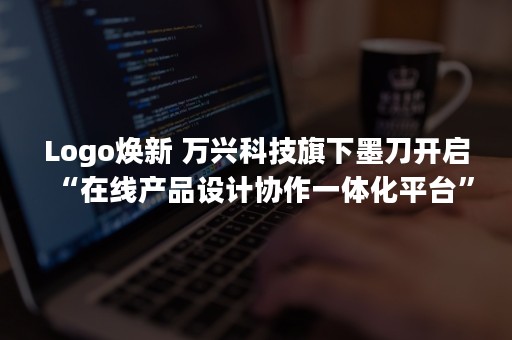 Logo焕新 万兴科技旗下墨刀开启“在线产品设计协作一体化平台”新探索