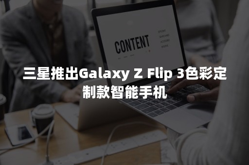 三星推出Galaxy Z Flip 3色彩定制款智能手机