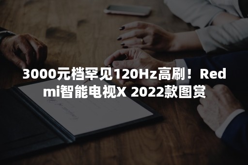 3000元档罕见120Hz高刷！Redmi智能电视X 2022款图赏