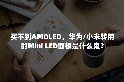 买不到AMOLED，华为/小米转用的Mini LED面板是什么鬼？