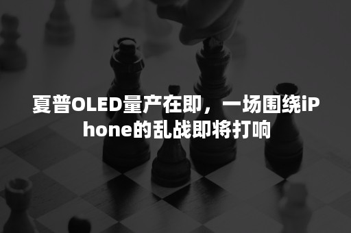 夏普OLED量产在即，一场围绕iPhone的乱战即将打响