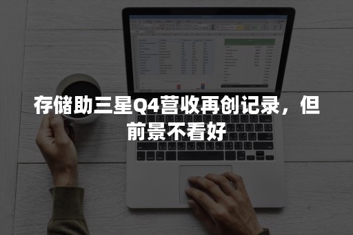 存储助三星Q4营收再创记录，但前景不看好