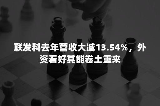 联发科去年营收大减13.54%，外资看好其能卷土重来