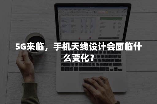 5G来临，手机天线设计会面临什么变化？