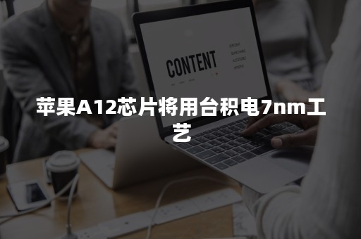 苹果A12芯片将用台积电7nm工艺