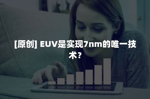 [原创] EUV是实现7nm的唯一技术？