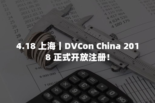 4.18 上海丨DVCon China 2018 正式开放注册！