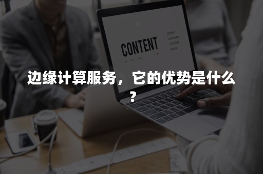 边缘计算服务，它的优势是什么？