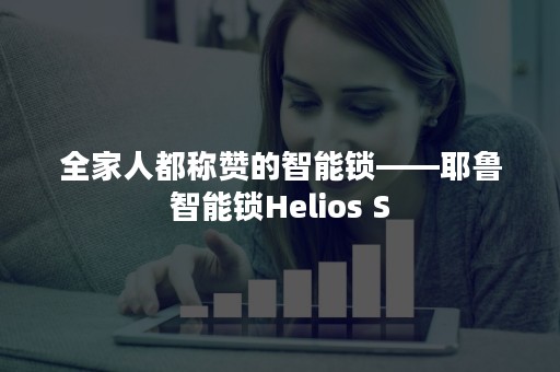 全家人都称赞的智能锁——耶鲁智能锁Helios S