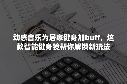 动感音乐为居家健身加buff，这款智能健身镜帮你解锁新玩法