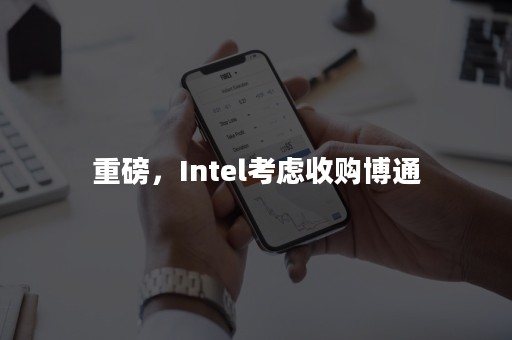 重磅，Intel考虑收购博通