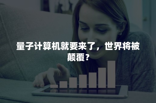 量子计算机就要来了，世界将被颠覆？