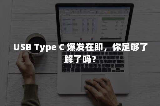 USB Type C 爆发在即，你足够了解了吗？