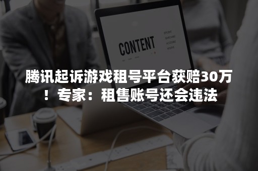 腾讯起诉游戏租号平台获赔30万！专家：租售账号还会违法