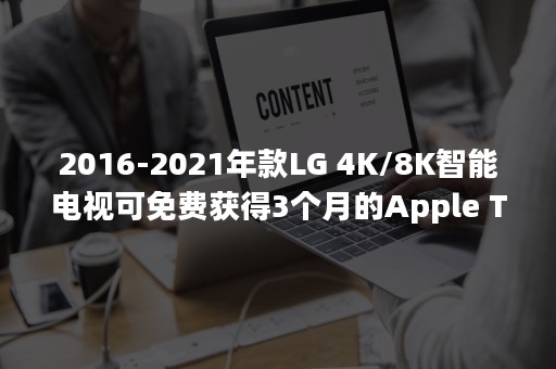 2016-2021年款LG 4K/8K智能电视可免费获得3个月的Apple TV+试用