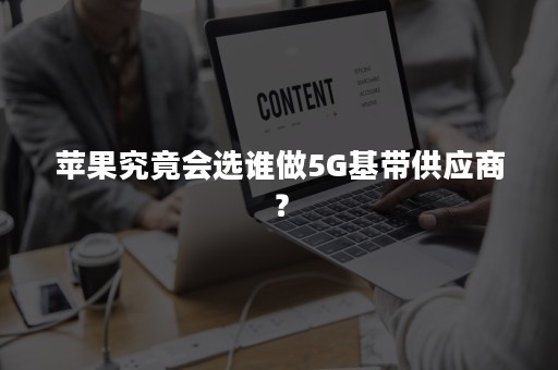 苹果究竟会选谁做5G基带供应商？