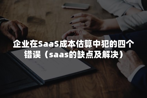 企业在SaaS成本估算中犯的四个错误（saas的缺点及解决）