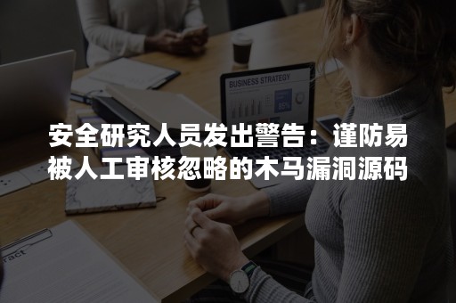 安全研究人员发出警告：谨防易被人工审核忽略的木马漏洞源码