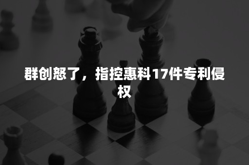 群创怒了，指控惠科17件专利侵权