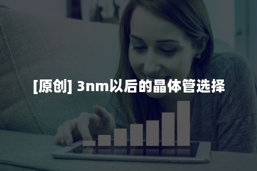 [原创] 3nm以后的晶体管选择